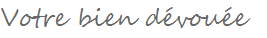 Votre bien dévouée